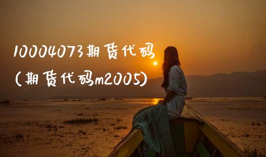 10004073期货代码(期货代码m2005)_https://www.zztgc.com_期货直播_第1张