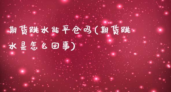 期货跳水能平仓吗(期货跳水是怎么回事)_https://www.zztgc.com_期货入门_第1张