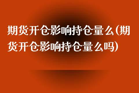 期货开仓影响持仓量么(期货开仓影响持仓量么吗)_https://www.zztgc.com_期货入门_第1张