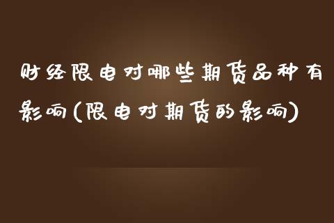 财经限电对哪些期货品种有影响(限电对期货的影响)_https://www.zztgc.com_期货行情_第1张