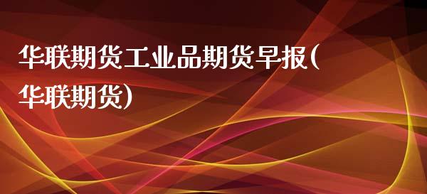 华联期货工业品期货早报(华联期货)_https://www.zztgc.com_期货直播_第1张