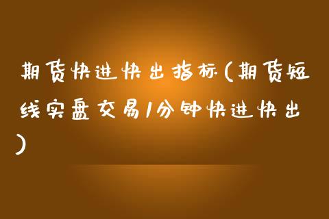 期货快进快出指标(期货短线实盘交易1分钟快进快出)_https://www.zztgc.com_黄金期货_第1张