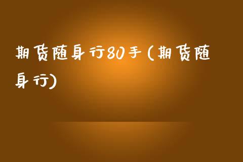 期货随身行80手(期货随身行)_https://www.zztgc.com_期货直播_第1张