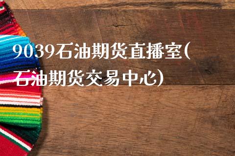 9039石油期货直播室(石油期货交易中心)_https://www.zztgc.com_期货入门_第1张
