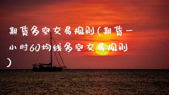 期货多空交易规则(期货一小时60均线多空交易规则)_https://www.zztgc.com_原油期货_第1张