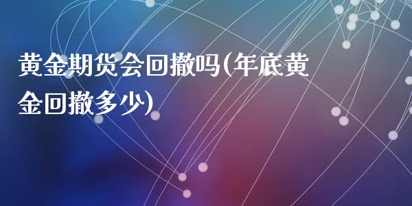 黄金期货会回撤吗(年底黄金回撤多少)_https://www.zztgc.com_期货入门_第1张