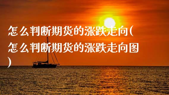 怎么判断期货的涨跌走向(怎么判断期货的涨跌走向图)_期货入门_第1张_珍投期货网 怎么判断期货的涨跌走向(怎么判断期货的涨跌走向图)_https://www.zztgc.com_期货入门_第1张