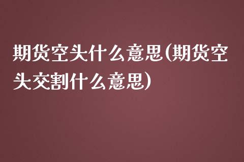 期货空头什么意思(期货空头交割什么意思)_https://www.zztgc.com_黄金期货_第1张