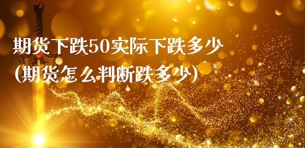 期货下跌50实际下跌多少(期货怎么判断跌多少)_https://www.zztgc.com_期货入门_第1张