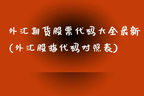 外汇期货股票代码大全最新(外汇股指代码对照表)_https://www.zztgc.com_原油期货_第1张