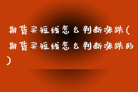期货买短线怎么判断涨跌(期货买短线怎么判断涨跌的)_https://www.zztgc.com_期货行情_第1张