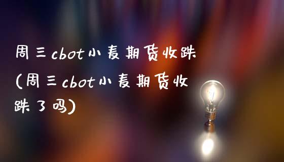 周三cbot小麦期货收跌(周三cbot小麦期货收跌了吗)_期货行情_第1张_珍投期货网 周三cbot小麦期货收跌(周三cbot小麦期货收跌了吗)_https://www.zztgc.com_期货行情_第1张