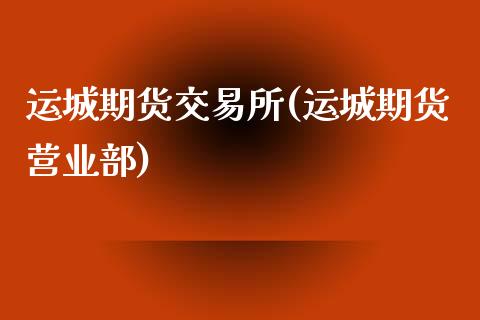 运城期货交易所(运城期货营业部)_https://www.zztgc.com_原油期货_第1张