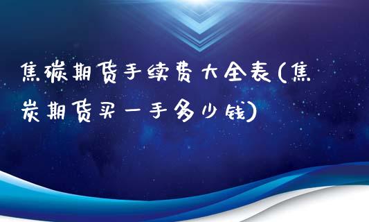 焦碳期货手续费大全表(焦炭期货买一手多少钱)_https://www.zztgc.com_期货入门_第1张