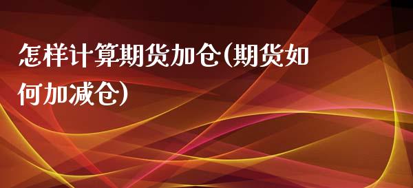 怎样计算期货加仓(期货如何加减仓)_https://www.zztgc.com_期货入门_第1张