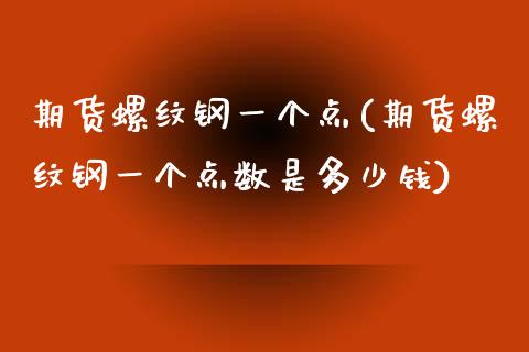 期货螺纹钢一个点(期货螺纹钢一个点数是多少钱)_https://www.zztgc.com_期货直播_第1张