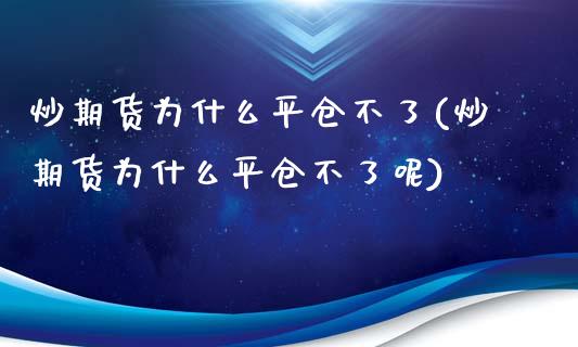炒期货为什么平仓不了(炒期货为什么平仓不了呢)_https://www.zztgc.com_原油期货_第1张