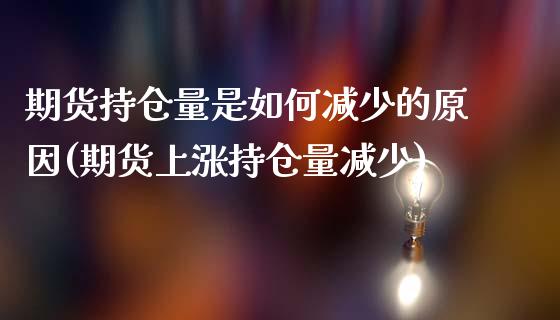 期货持仓量是如何减少的原因(期货上涨持仓量减少)_https://www.zztgc.com_期货开户_第1张