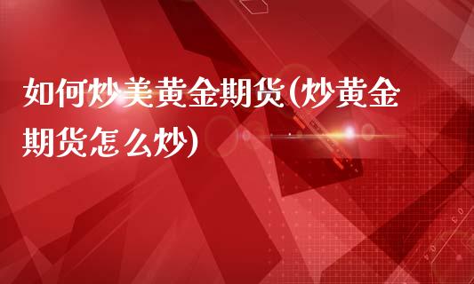 如何炒美黄金期货(炒黄金期货怎么炒)_https://www.zztgc.com_原油期货_第1张
