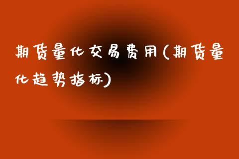 期货量化交易费用(期货量化趋势指标)_https://www.zztgc.com_期货入门_第1张