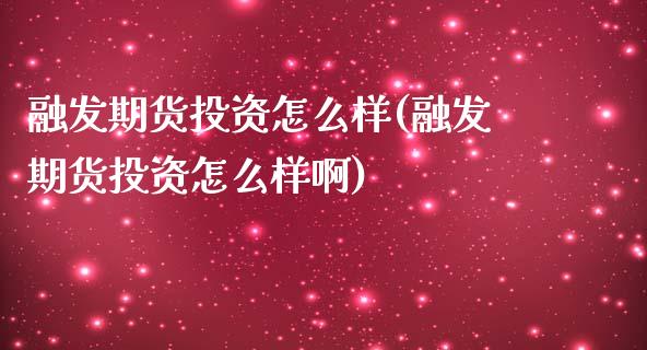 融发期货投资怎么样(融发期货投资怎么样啊)_https://www.zztgc.com_期货直播_第1张