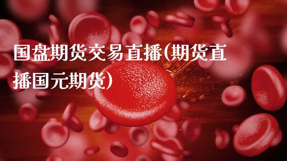国盘期货交易直播(期货直播国元期货)_https://www.zztgc.com_期货入门_第1张