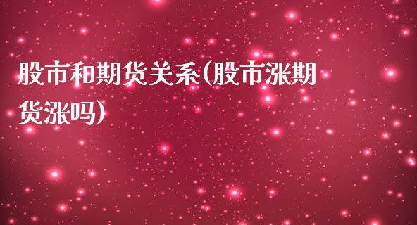 股市和期货关系(股市涨期货涨吗)_https://www.zztgc.com_期货行情_第1张