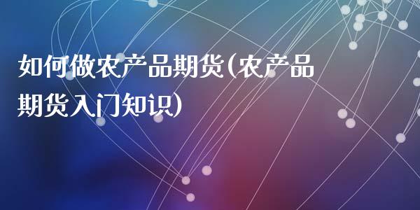 如何做农产品期货(农产品期货入门知识)_https://www.zztgc.com_期货直播_第1张