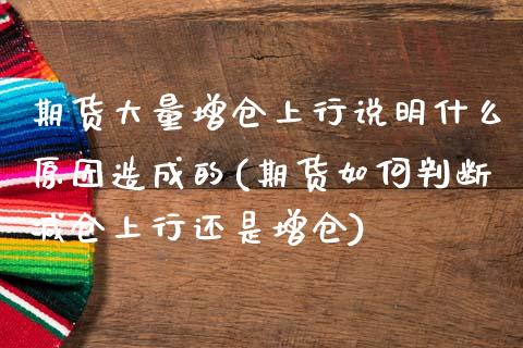 期货大量增仓上行说明什么原因造成的(期货如何判断减仓上行还是增仓)_https://www.zztgc.com_期货开户_第1张