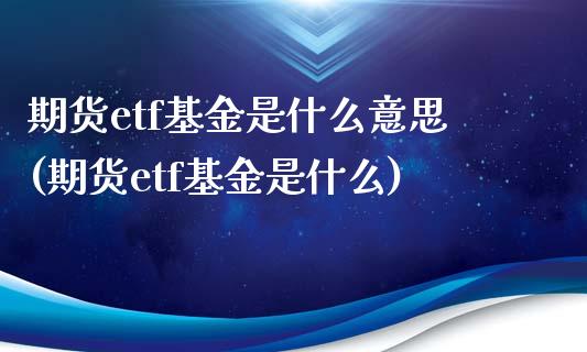 期货etf基金是什么意思(期货etf基金是什么)_https://www.zztgc.com_期货开户_第1张