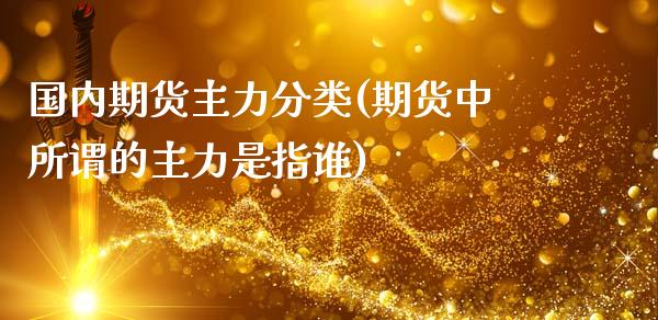 国内期货主力分类(期货中所谓的主力是指谁)_https://www.zztgc.com_原油期货_第1张