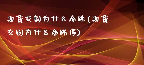 期货交割为什么会跌(期货交割为什么会跌停)_https://www.zztgc.com_黄金期货_第1张