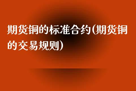 期货铜的标准合约(期货铜的交易规则)_https://www.zztgc.com_黄金期货_第1张