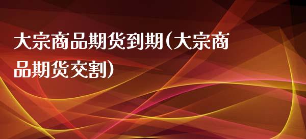 大宗商品期货到期(大宗商品期货交割)_https://www.zztgc.com_黄金期货_第1张
