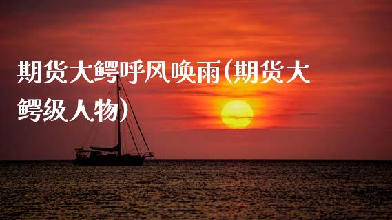 期货大鳄呼风唤雨(期货大鳄级人物)_https://www.zztgc.com_期货行情_第1张
