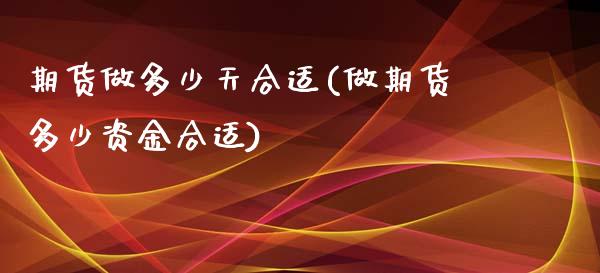 期货做多少天合适(做期货多少资金合适)_https://www.zztgc.com_期货行情_第1张
