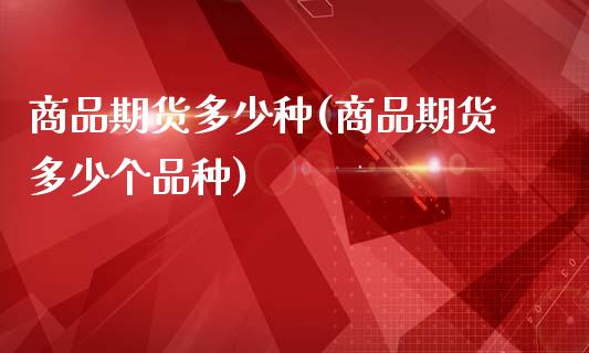 商品期货多少种(商品期货多少个品种)_https://www.zztgc.com_原油期货_第1张