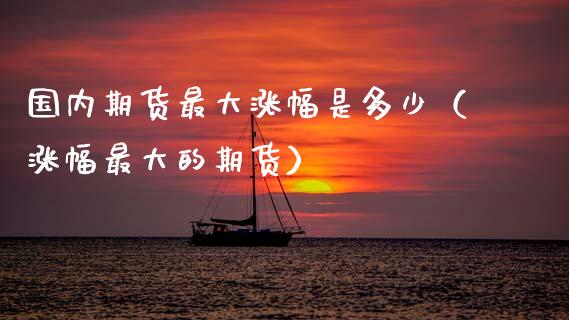 国内期货最大涨幅是多少（涨幅最大的期货）_https://www.zztgc.com_期货行情_第1张