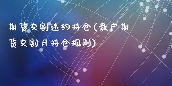 期货交割违约持仓(散户期货交割月持仓规则)_https://www.zztgc.com_期货行情_第1张
