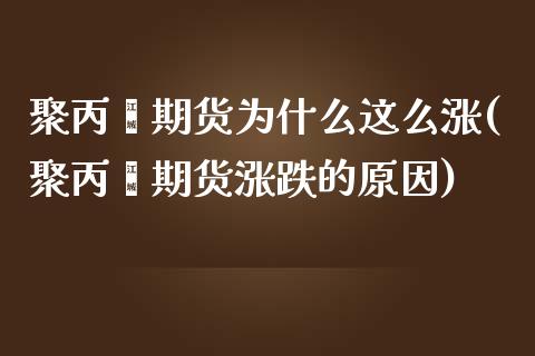 聚丙烯期货为什么这么涨(聚丙烯期货涨跌的原因)_https://www.zztgc.com_原油期货_第1张