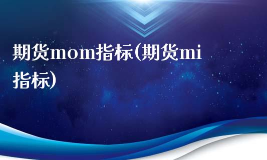 期货mom指标(期货mi指标)_https://www.zztgc.com_期货行情_第1张