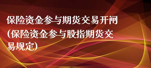 保险资金参与期货交易开闸(保险资金参与股指期货交易规定)_https://www.zztgc.com_期货行情_第1张