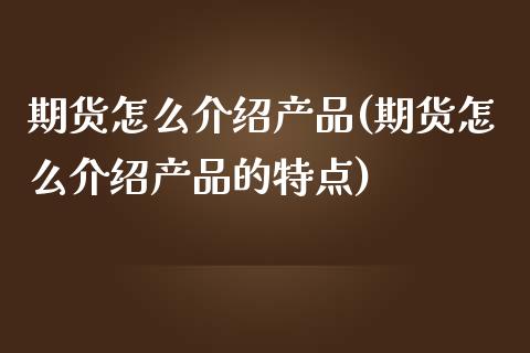 期货怎么介绍产品(期货怎么介绍产品的特点)_https://www.zztgc.com_原油期货_第1张