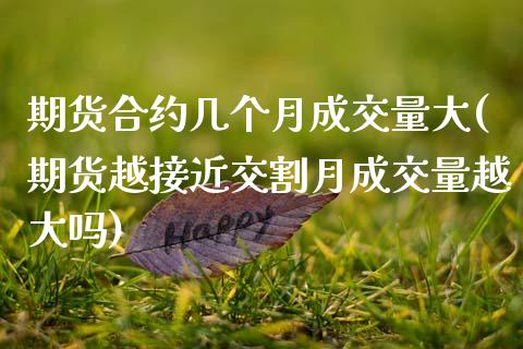 期货合约几个月成交量大(期货越接近交割月成交量越大吗)_https://www.zztgc.com_期货行情_第1张