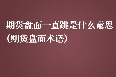 期货盘面一直跳是什么意思(期货盘面术语)_https://www.zztgc.com_原油期货_第1张