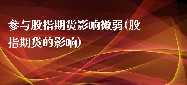 参与股指期货影响微弱(股指期货的影响)_https://www.zztgc.com_期货直播_第1张