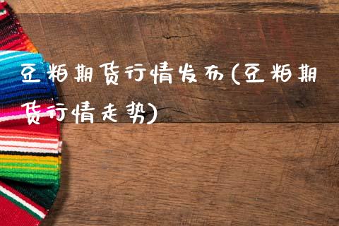 豆粕期货行情发布(豆粕期货行情走势)_https://www.zztgc.com_黄金期货_第1张