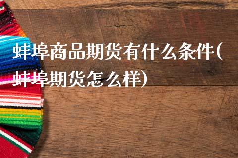 蚌埠商品期货有什么条件(蚌埠期货怎么样)_https://www.zztgc.com_原油期货_第1张