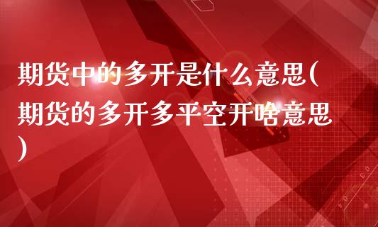 期货中的多开是什么意思(期货的多开多平空开啥意思)_https://www.zztgc.com_黄金期货_第1张