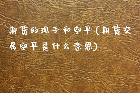 期货的现手和空平(期货交易空平是什么意思)_https://www.zztgc.com_黄金期货_第1张